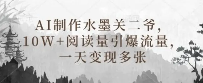 AI制作水墨关二爷，10W+阅读量引爆流量，一天变现多张| 网创圈