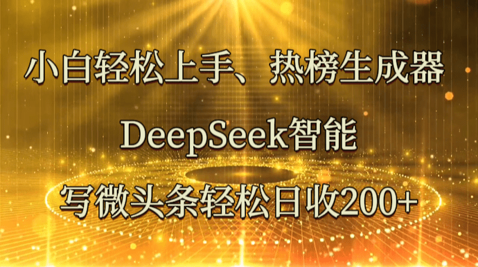 小白轻松上手、热榜生成器 DeepSeek智能写微头条轻松日收200+| 网创圈