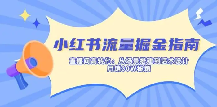 小红书流量掘金指南：直播间高转化：从场景搭建到话术设计，月销30W秘籍| 网创圈
