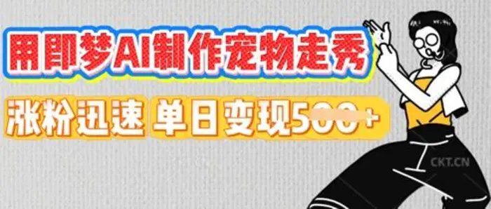 用即梦AI制作宠物走秀，涨粉迅速，单日变现5张| 网创圈