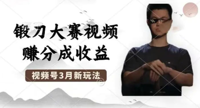制作锻刀大赛视频，撸视频号分成计划收益，操作简单，轻松月入过W| 网创圈