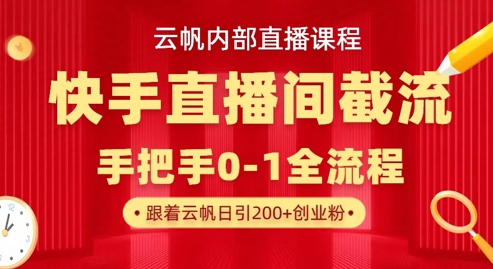 云帆内部直播课·快手直播间截流玩法，日引100+创业粉| 网创圈