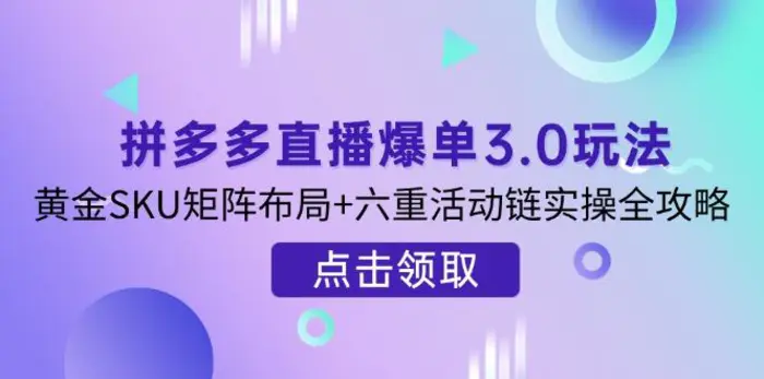 （14192期）拼多多直播爆单3.0玩法解析，黄金SKU矩阵布局+六重活动链实操全攻略| 网创圈