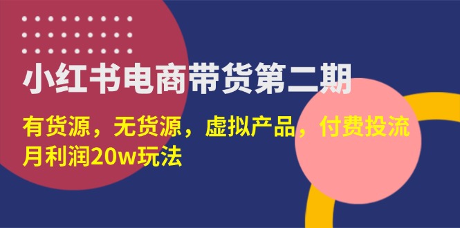 （14186期）小红书电商带货第二期，有货源，无货源，虚拟产品，付费投流，月利润20w| 网创圈