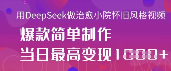 用DeepSeek做治愈小院怀旧风格视频，爆款轻松制作，当日最高变现1k| 网创圈