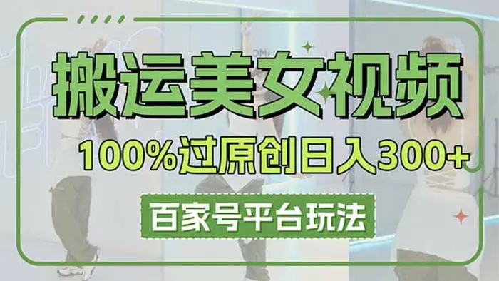 （14207期）搬运美女视频100%过原创大揭秘，百家号平台玩法，轻松日入3000+（可矩阵）| 网创圈