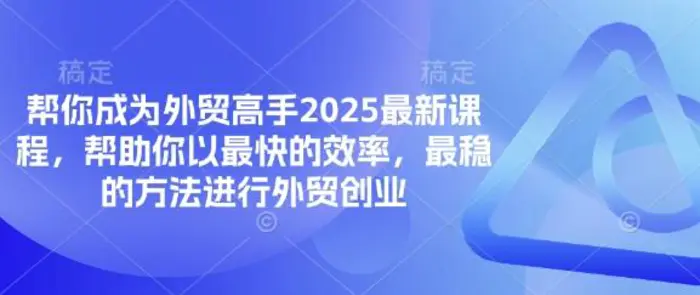 帮你成为外贸高手2025最新课程，帮助你以最快的效率，最稳的方法进行外贸创业| 网创圈