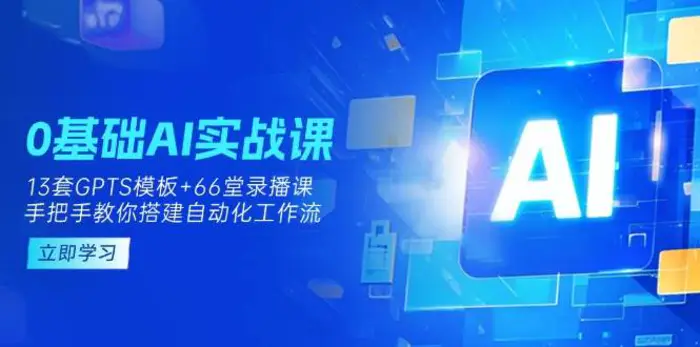 0基础AI实操课：13套GPTS模板+66字录播课，手把手教你搭建自动化工作流| 网创圈