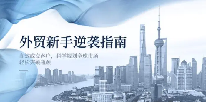 （14201期）外贸新手逆袭指南：高效成交客户，科学规划全球市场，轻松突破瓶颈| 网创圈