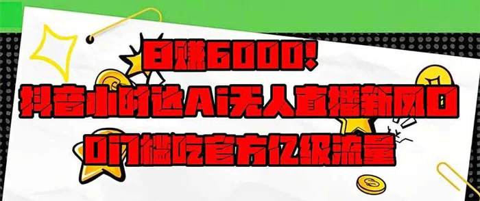 （14211期）日赚6000+！抖音小时达Ai无人直播躺赚新风口，0门槛吃官方亿级流量！| 网创圈