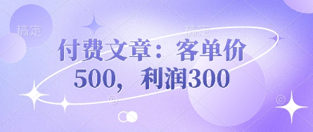 付费文章：客单价500，利润300| 网创圈