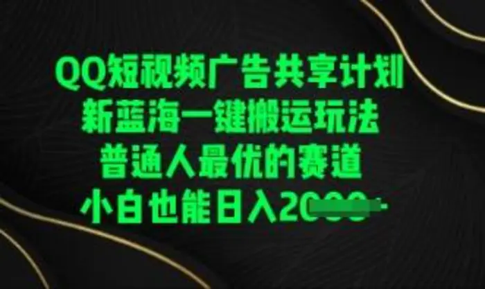 QQ短视频广告共享计划，一键搬运玩法，普通人最优的赛道轻松日入数张| 网创圈