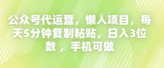 公众号代运营，懒人项目，每天5分钟复制粘贴，日入3位数 ，手机可做| 网创圈
