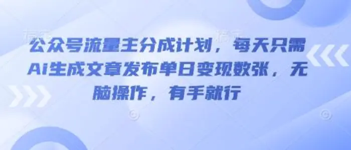 公众号流量主分成计划，每天只需Ai生成文章发布单日变现数张，无脑操作，有手就行| 网创圈