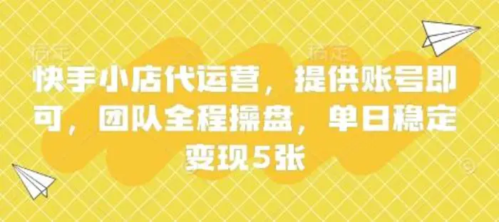 快手小店代运营，提供账号即可，团队全程操盘，单日稳定变现5张【揭秘】| 网创圈