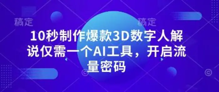 10秒制作爆款3D数字人解说仅需一个AI工具，开启流量密码| 网创圈