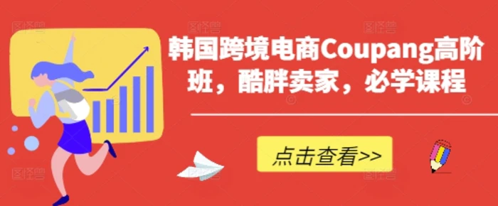 韩国跨境电商Coupang高阶班，酷胖卖家，必学课程| 网创圈
