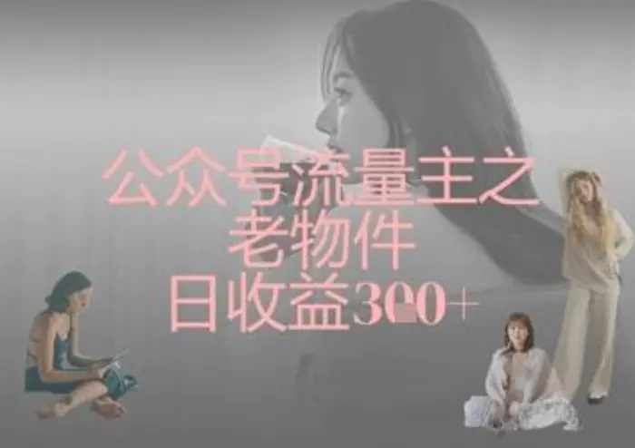 公众号流量主之老物件日收益300+| 网创圈