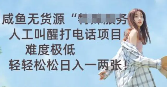 咸鱼无货源人工叫醒打电话项目，难度极低， 轻轻松松日入一两张| 网创圈