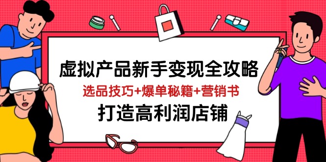 （14223期）虚拟产品新手变现全攻略，选品技巧+爆单秘籍+营销书，打造高利润店铺| 网创圈