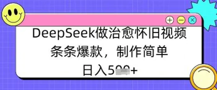 DeepSeek做治愈怀旧视频，条条爆款，制作简单，日入数张| 网创圈