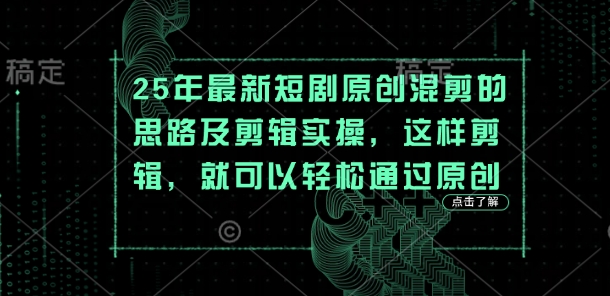 25年最新短剧原创混剪的思路及剪辑实操，这样剪辑，就可以轻松通过原创| 网创圈