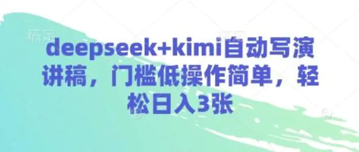 deepseek+kimi自动写演讲稿，门槛低操作简单，轻松日入3张| 网创圈