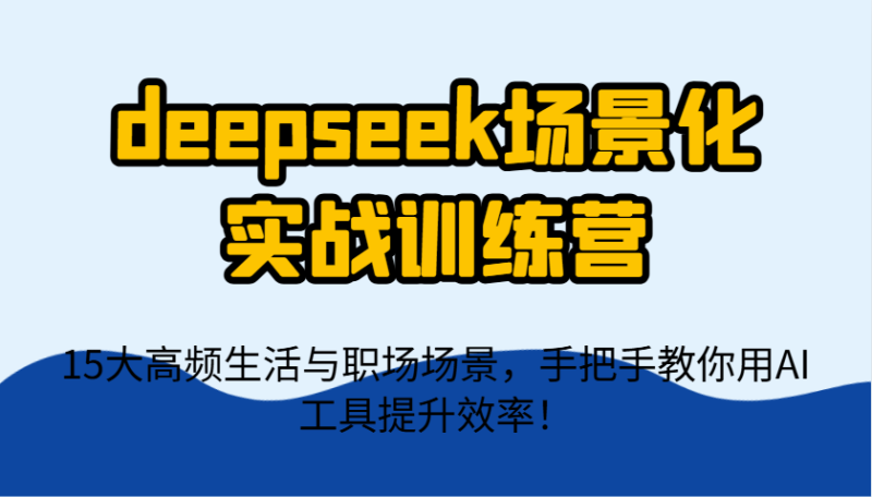 deepseek场景化实战训练营，15大高频生活与职场场景，手把手教你用AI工具提升效率！| 网创圈