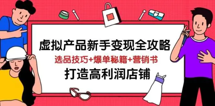 虚拟产品新手变现全攻略，选品技巧+爆单秘籍+营销书，打造高利润店铺| 网创圈