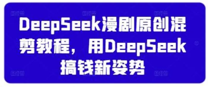 DeepSeek漫剧原创混剪教程，用DeepSeek搞钱新姿势| 网创圈