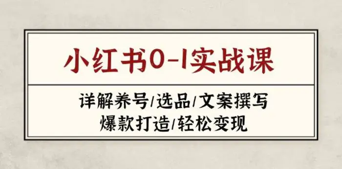 小红书0-1实战课(2023-2025)，详解养号/选品/文案撰写/爆款打造/轻松变现| 网创圈