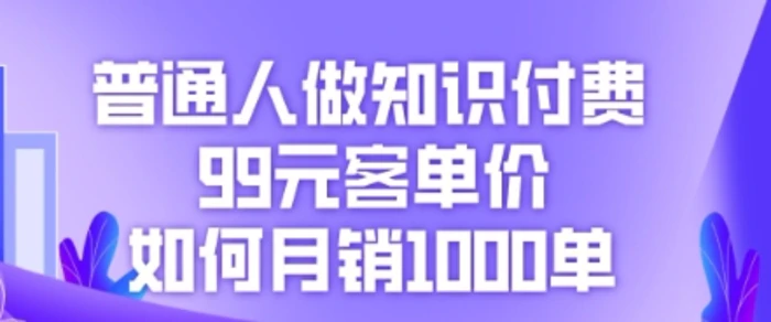 普通人做知识付费，99元客单价如何月销1000单| 网创圈