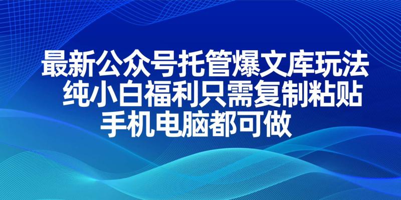 （14235期）最新公众号托管爆文库玩法，纯小白福利只需复制粘贴，手机电脑都可做| 网创圈