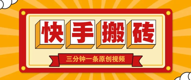 快手短视频搬砖玩法，三分钟一条原创视频，多种类型通用方法，轻松月入万元| 网创圈