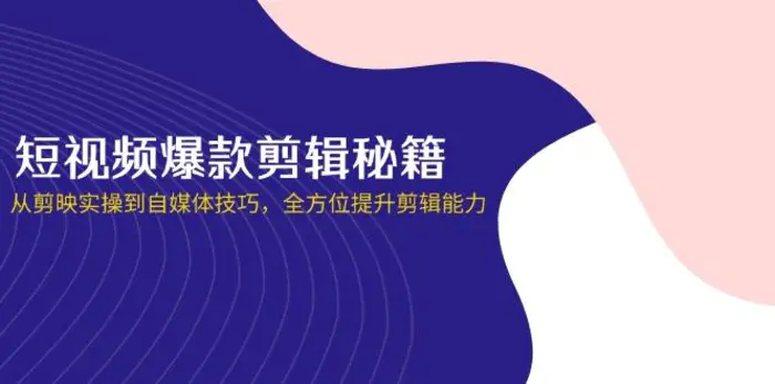 （14244期）短视频爆款剪辑秘籍，从剪映实操到自媒体技巧，全方位提升剪辑能力| 网创圈