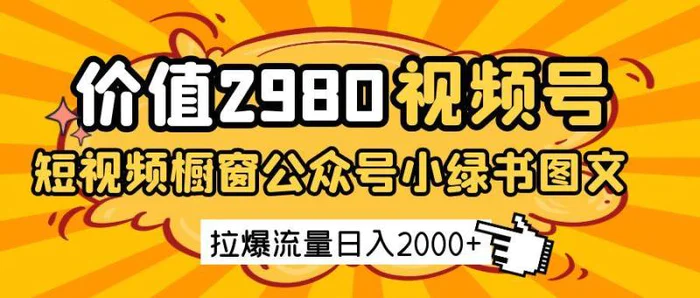 价值2980的视频号短视频橱窗带货和公众号小绿书图文带货，拉爆流量日收益2000+| 网创圈