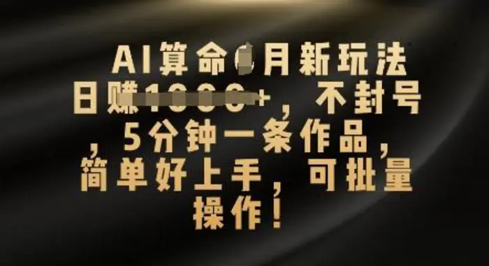 AI算命4月新玩法，日入数张，不封号，5分钟一条作品，简单好上手，可批量操作| 网创圈