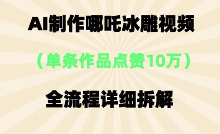 AI哪吒冰雕视频，单条视频点赞10W+，全流程详细拆解| 网创圈
