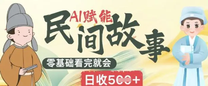 AI赋能民间故事赛道零基础看完就会上手简单日收5张| 网创圈