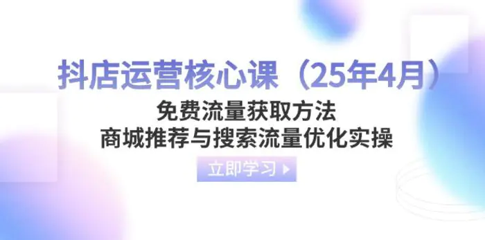 （14267期）抖店运营核心课（25年4月）免费流量获取方法，商城推荐与搜索流量优化实操| 网创圈