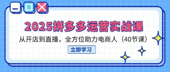 （14259期）2025拼多多运营实战课，从开店到直播，全方位助力电商人（40节课）| 网创圈