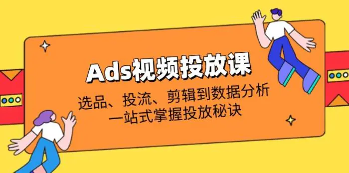 （14258期）Ads视频投放课全解析：选品、投流、剪辑到数据分析，一站式掌握投放秘诀| 网创圈