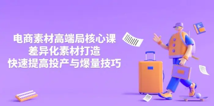 （14279期）3月电商素材高端局核心课，差异化素材打造，快速提高投产与爆量技巧| 网创圈