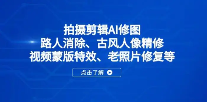 （14277期）拍摄剪辑AI修图：路人消除、古风人像精修、视频蒙版特效、老照片修复等| 网创圈