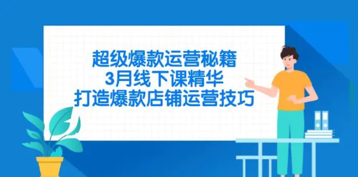 （14274期）超级爆款运营秘籍，3月线下课精华，打造爆款店铺运营技巧| 网创圈