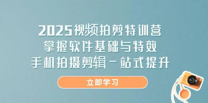 （14272期）2025视频拍剪特训营，掌握软件基础与特效，手机拍摄剪辑一站式提升| 网创圈