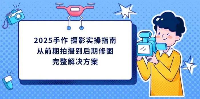 （14270期）2025手作 摄影实操指南，从前期拍摄到后期修图的完整解决方案| 网创圈