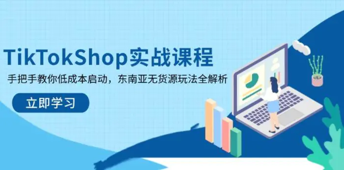 （14269期）TikTokShop实战课程，手把手教你低成本启动，东南亚无货源玩法全解析| 网创圈