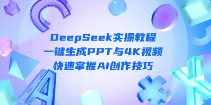 （14300期）DeepSeek入门实操教程：一键生成PPT与4K视频，快速掌握AI创作技巧| 网创圈