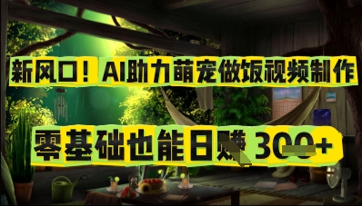 新风口！AI助力萌宠做饭视频制作，零基础也能日入3张| 网创圈